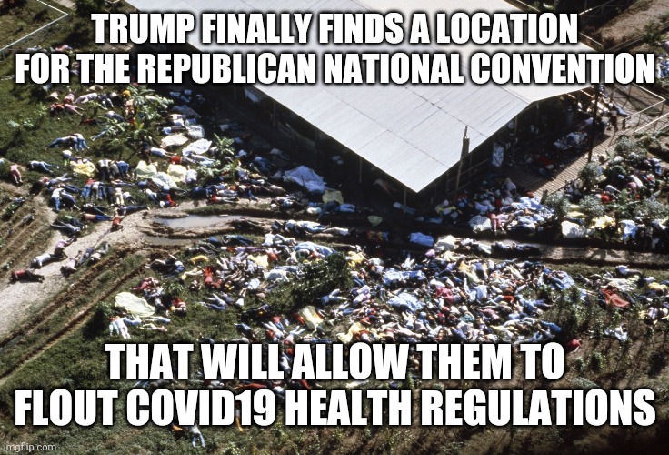 Jonestown | TRUMP FINALLY FINDS A LOCATION FOR THE REPUBLICAN NATIONAL CONVENTION; THAT WILL ALLOW THEM TO FLOUT COVID19 HEALTH REGULATIONS | image tagged in jonestown | made w/ Imgflip meme maker