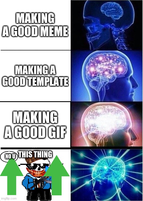 Expanding Brain Meme | MAKING A GOOD MEME; MAKING A GOOD TEMPLATE; MAKING A GOOD GIF; THIS THING; NO U | image tagged in memes,expanding brain | made w/ Imgflip meme maker