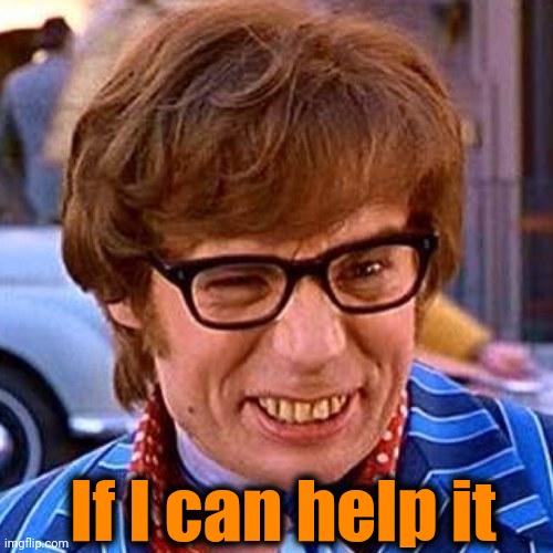 Austin Powers Wink | If I can help it | image tagged in austin powers wink | made w/ Imgflip meme maker