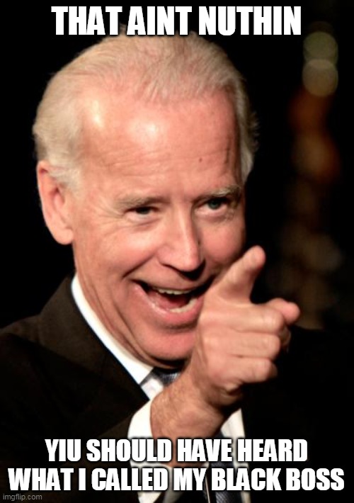 Smilin Biden Meme | THAT AINT NUTHIN YIU SHOULD HAVE HEARD WHAT I CALLED MY BLACK BOSS | image tagged in memes,smilin biden | made w/ Imgflip meme maker