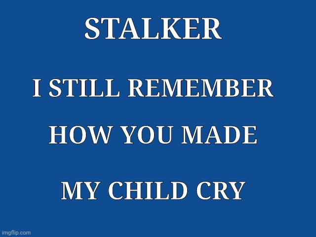Slate Blue Solid Color Background  | STALKER; I STILL REMEMBER; HOW YOU MADE; MY CHILD CRY | image tagged in slate blue solid color background | made w/ Imgflip meme maker