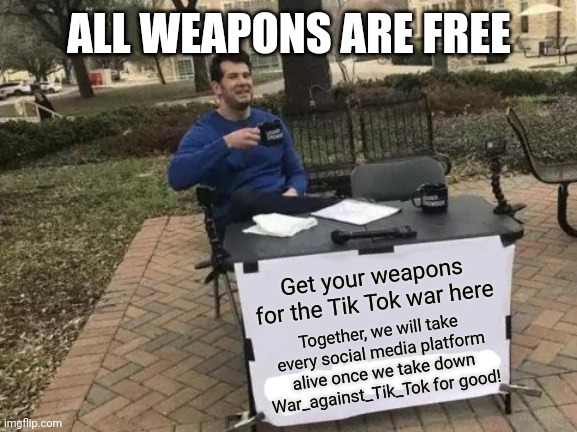Knight_of_Tik_Tok's gun shop | ALL WEAPONS ARE FREE; Get your weapons for the Tik Tok war here; Together, we will take every social media platform alive once we take down War_against_Tik_Tok for good! | image tagged in memes,change my mind,tik tok | made w/ Imgflip meme maker