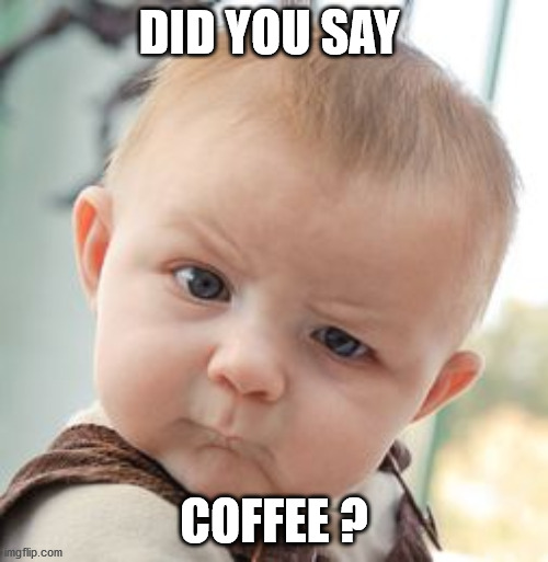 Skeptical Baby | DID YOU SAY; COFFEE ? | image tagged in memes,skeptical baby | made w/ Imgflip meme maker