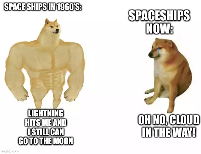 Da fuicc | SPACE SHIPS IN 1960’S:; SPACESHIPS NOW:; LIGHTNING HITS ME AND I STILL CAN GO TO THE MOON; OH NO, CLOUD IN THE WAY! | image tagged in buff doge vs cheems | made w/ Imgflip meme maker