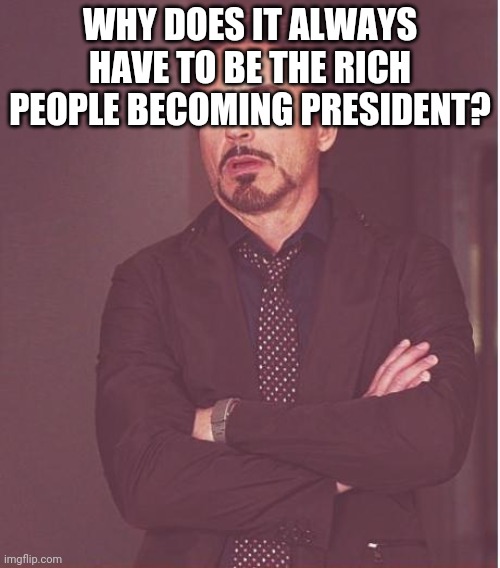 I'm Not Jealous, I Just Want To Know | WHY DOES IT ALWAYS HAVE TO BE THE RICH PEOPLE BECOMING PRESIDENT? | image tagged in memes,face you make robert downey jr | made w/ Imgflip meme maker