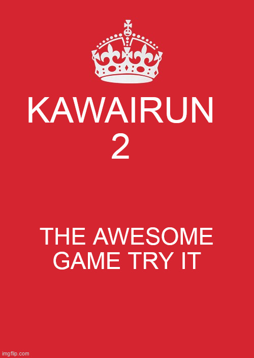 kawairun 2 | KAWAIRUN 2; THE AWESOME GAME TRY IT | image tagged in memes,keep calm and carry on red | made w/ Imgflip meme maker