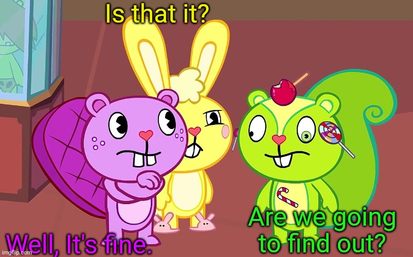 HTF Boys | Is that it? Well, It's fine. Are we going to find out? | image tagged in htf boys,memes,happy tree friends | made w/ Imgflip meme maker