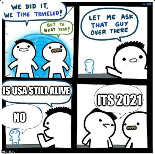 Time travel |  IS USA STILL ALIVE; ITS 2021; NO | image tagged in time travel | made w/ Imgflip meme maker