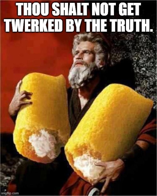 Moses With Twinkies | THOU SHALT NOT GET TWERKED BY THE TRUTH. | image tagged in moses with twinkies | made w/ Imgflip meme maker
