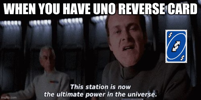 ultimate power | WHEN YOU HAVE UNO REVERSE CARD | image tagged in ultimate power | made w/ Imgflip meme maker