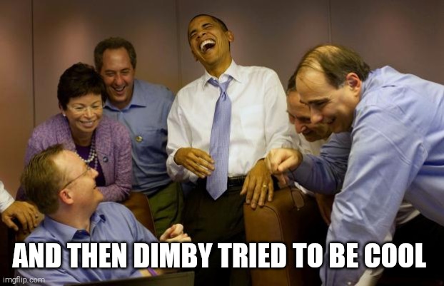And then I said Obama Meme | AND THEN DIMBY TRIED TO BE COOL | image tagged in memes,and then i said obama | made w/ Imgflip meme maker