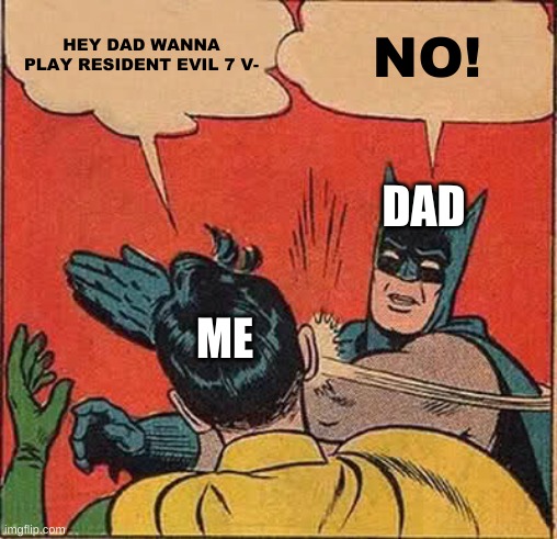 Batman Slapping Robin Meme | HEY DAD WANNA PLAY RESIDENT EVIL 7 V-; NO! DAD; ME | image tagged in memes,batman slapping robin | made w/ Imgflip meme maker