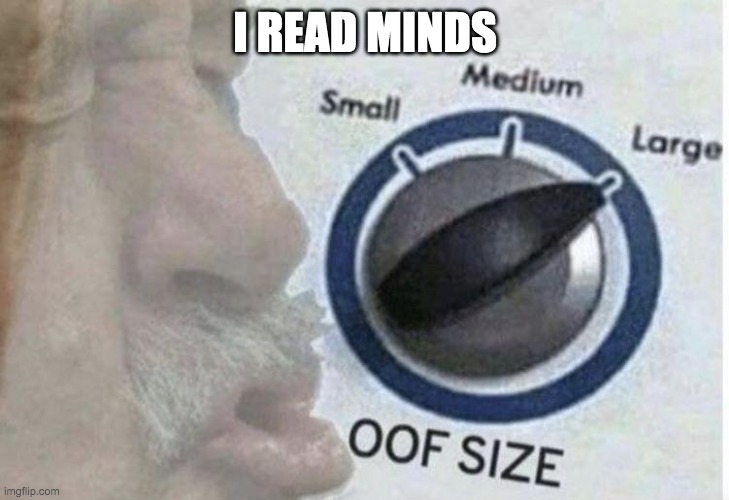 Oof size large | I READ MINDS | image tagged in oof size large | made w/ Imgflip meme maker