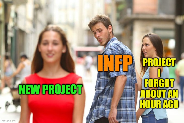 INFP | INFP; PROJECT I FORGOT ABOUT AN HOUR AGO; NEW PROJECT | image tagged in memes,distracted boyfriend | made w/ Imgflip meme maker