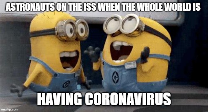 Excited Minions | ASTRONAUTS ON THE ISS WHEN THE WHOLE WORLD IS; HAVING CORONAVIRUS | image tagged in memes,excited minions | made w/ Imgflip meme maker