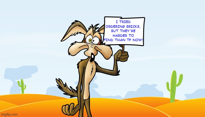 Wile E. Coyote Sign | I TRIED ORDERING BRICKS, BUT THEY'RE HARDER TO FIND THAN TP NOW! | image tagged in wile e coyote sign | made w/ Imgflip meme maker