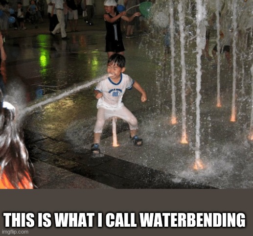 true waterbenders | THIS IS WHAT I CALL WATERBENDING | image tagged in memes,waterbenders,waterbending | made w/ Imgflip meme maker