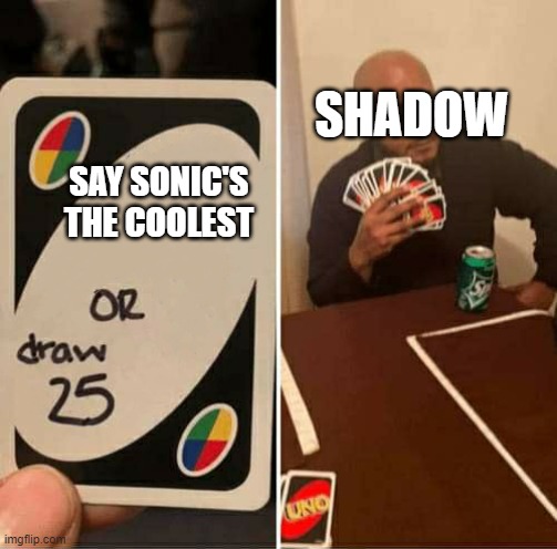 if your not a sonic fan, you'l not undertand | SHADOW; SAY SONIC'S THE COOLEST | image tagged in uno or draw 25 | made w/ Imgflip meme maker