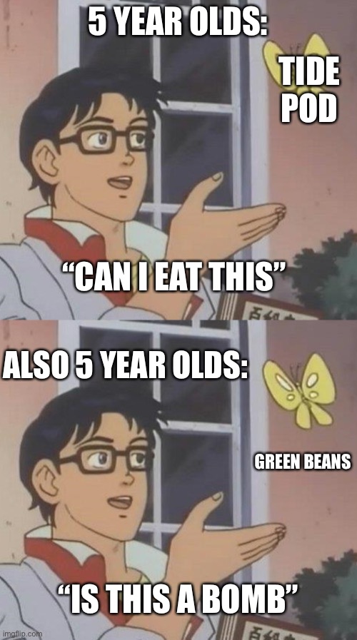 Tide pod | 5 YEAR OLDS:; TIDE POD; “CAN I EAT THIS”; ALSO 5 YEAR OLDS:; GREEN BEANS; “IS THIS A BOMB” | image tagged in memes,is this a pigeon | made w/ Imgflip meme maker
