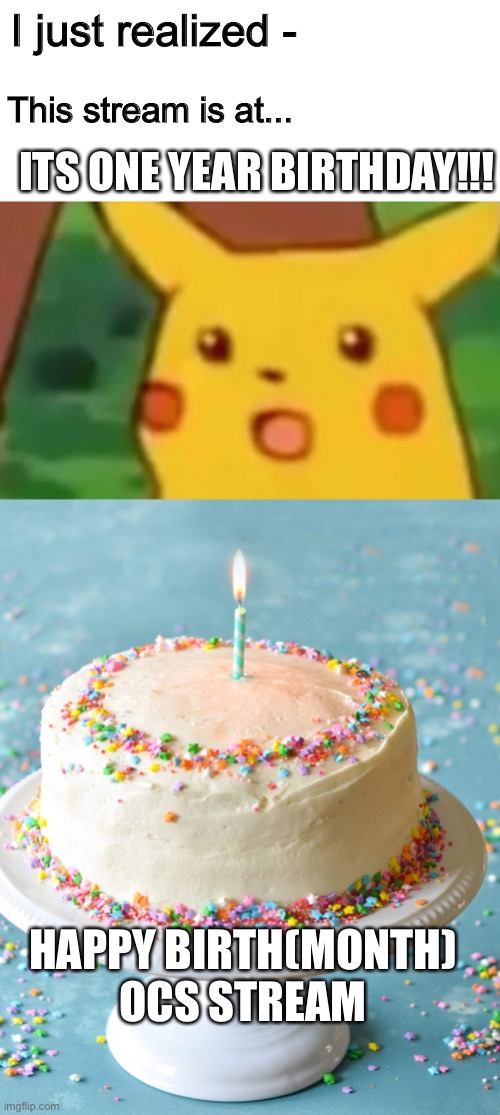 I just realized -; This stream is at... ITS ONE YEAR BIRTHDAY!!! HAPPY BIRTH(MONTH) OCS STREAM | image tagged in memes,surprised pikachu | made w/ Imgflip meme maker