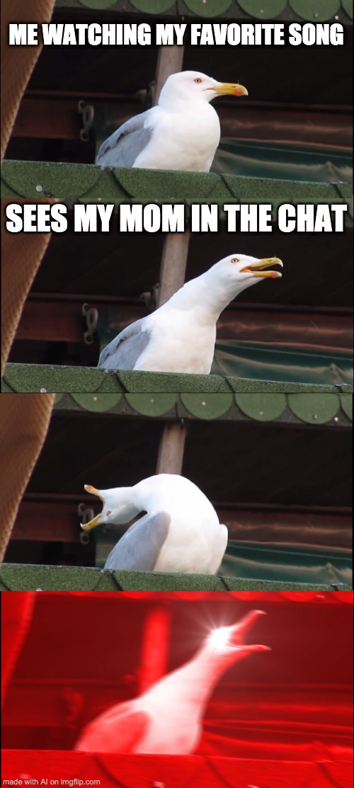 Inhaling Seagull Meme | ME WATCHING MY FAVORITE SONG; SEES MY MOM IN THE CHAT | image tagged in memes,inhaling seagull | made w/ Imgflip meme maker