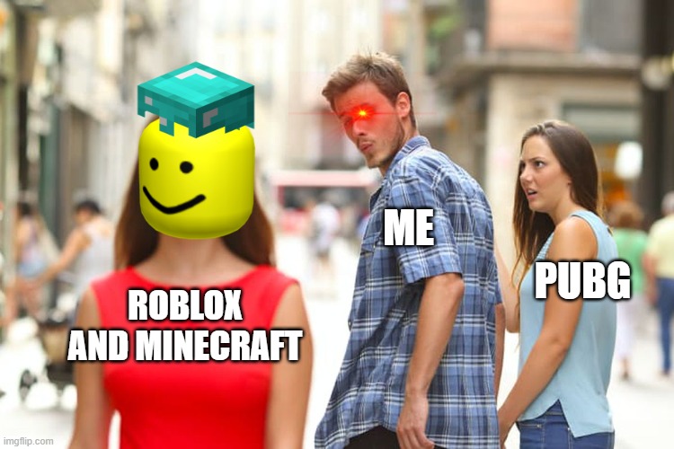Distracted Boyfriend Meme | ME; PUBG; ROBLOX AND MINECRAFT | image tagged in memes,distracted boyfriend | made w/ Imgflip meme maker