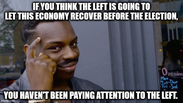 Roll Safe Think About It Meme | IF YOU THINK THE LEFT IS GOING TO LET THIS ECONOMY RECOVER BEFORE THE ELECTION, YOU HAVEN'T BEEN PAYING ATTENTION TO THE LEFT. | image tagged in memes,roll safe think about it,democrats | made w/ Imgflip meme maker