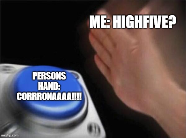 Blank Nut Button | ME: HIGHFIVE? PERSONS HAND: CORRRONAAAA!!!! | image tagged in memes,blank nut button | made w/ Imgflip meme maker