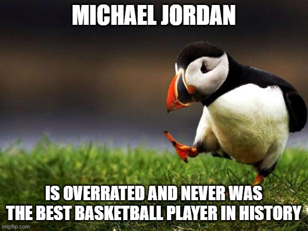 Michael Jordan is overrated | MICHAEL JORDAN; IS OVERRATED AND NEVER WAS THE BEST BASKETBALL PLAYER IN HISTORY | image tagged in memes,unpopular opinion puffin | made w/ Imgflip meme maker