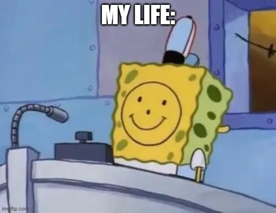 My life | MY LIFE: | image tagged in depression,spongebob,funny memes,screenshot,lol | made w/ Imgflip meme maker