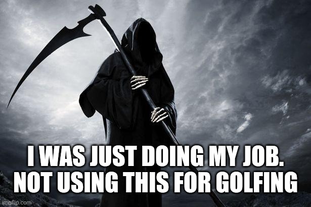 Death | I WAS JUST DOING MY JOB.
NOT USING THIS FOR GOLFING | image tagged in death | made w/ Imgflip meme maker