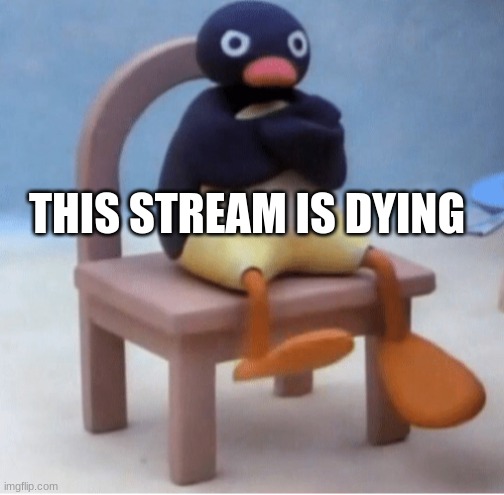 Angry penguin | THIS STREAM IS DYING | image tagged in angry penguin | made w/ Imgflip meme maker