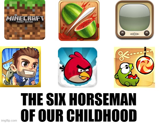 name all of them in the comment section | THE SIX HORSEMAN OF OUR CHILDHOOD | image tagged in blank white template,child hood,minecraft | made w/ Imgflip meme maker