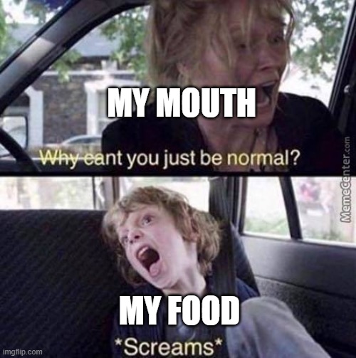 Why Can't You Just Be Normal | MY MOUTH; MY FOOD | image tagged in why can't you just be normal | made w/ Imgflip meme maker