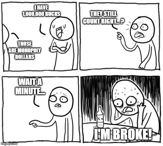 but...i... | I HAVE 1,000,000 BUCKS; THEY STILL COUNT RIGHT... ? THOSE ARE MONOPOLY DOLLARS; WAIT A MINUTE... I'M BROKE! | image tagged in buti | made w/ Imgflip meme maker