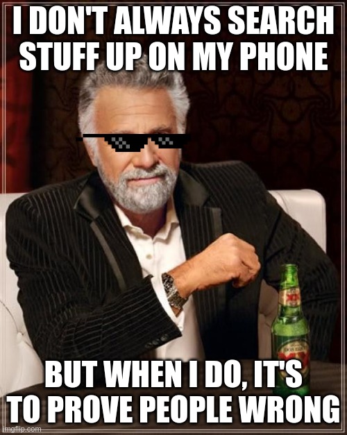 The Most Interesting Man In The World |  I DON'T ALWAYS SEARCH STUFF UP ON MY PHONE; BUT WHEN I DO, IT'S TO PROVE PEOPLE WRONG | image tagged in memes,the most interesting man in the world | made w/ Imgflip meme maker