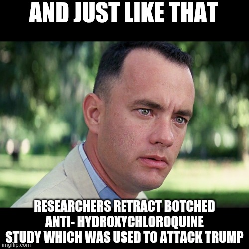 And Just Like That | AND JUST LIKE THAT; RESEARCHERS RETRACT BOTCHED ANTI- HYDROXYCHLOROQUINE STUDY WHICH WAS USED TO ATTACK TRUMP | image tagged in and just like that,msm lies,democrats,msm,political meme,politics lol | made w/ Imgflip meme maker