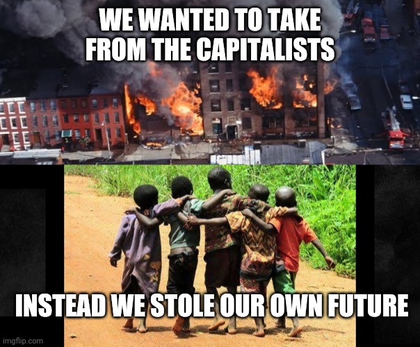 Riots and socialism | WE WANTED TO TAKE FROM THE CAPITALISTS; INSTEAD WE STOLE OUR OWN FUTURE | image tagged in riots,socialism,communist,future,capitalism | made w/ Imgflip meme maker