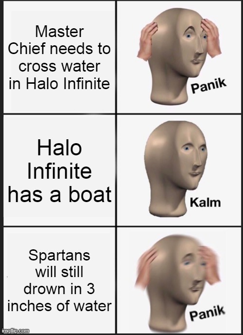 Watr | Master Chief needs to cross water in Halo Infinite; Halo Infinite has a boat; Spartans will still drown in 3 inches of water | image tagged in memes,panik kalm panik,halo | made w/ Imgflip meme maker