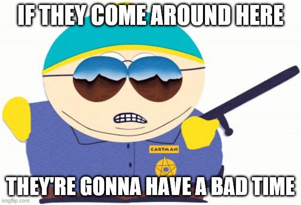 Officer Cartman | IF THEY COME AROUND HERE; THEY'RE GONNA HAVE A BAD TIME | image tagged in memes,officer cartman | made w/ Imgflip meme maker