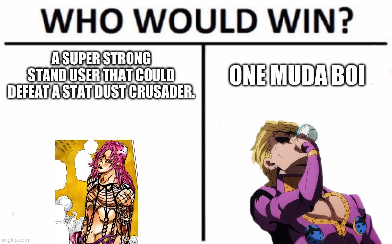 Jojo Memes. | A SUPER STRONG STAND USER THAT COULD DEFEAT A STAT DUST CRUSADER. ONE MUDA BOI | image tagged in memes,who would win,jojo meme | made w/ Imgflip meme maker