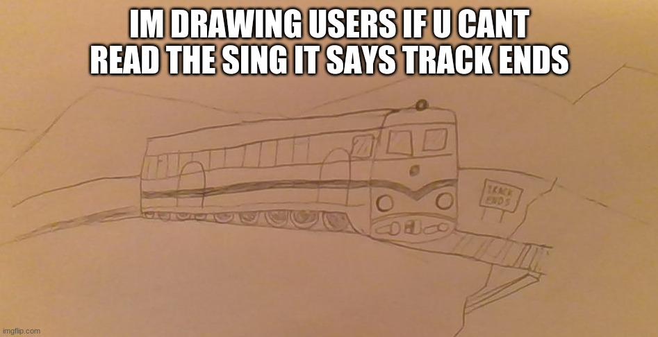 thecuresdtrainwatcher | IM DRAWING USERS IF U CANT READ THE SING IT SAYS TRACK ENDS | image tagged in drawings | made w/ Imgflip meme maker