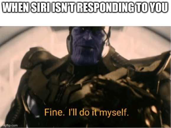 Fine Ill do it myself Thanos | WHEN SIRI ISN’T RESPONDING TO YOU | image tagged in fine ill do it myself thanos | made w/ Imgflip meme maker