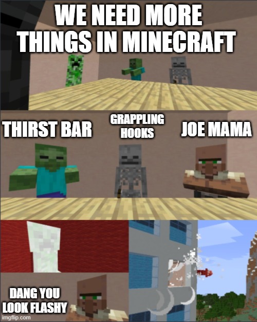 Minecraft boardroom meeting | WE NEED MORE THINGS IN MINECRAFT; THIRST BAR; GRAPPLING HOOKS; JOE MAMA; DANG YOU LOOK FLASHY | image tagged in minecraft boardroom meeting | made w/ Imgflip meme maker