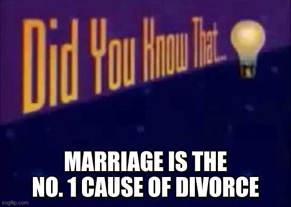 Did you know that... | MARRIAGE IS THE NO. 1 CAUSE OF DIVORCE | image tagged in did you know that | made w/ Imgflip meme maker