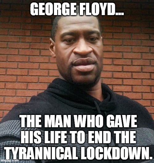 "Flatten the Curve" | GEORGE FLOYD... THE MAN WHO GAVE HIS LIFE TO END THE TYRANNICAL LOCKDOWN. | image tagged in george floyd,minneapolis,riots,lockdown,protesters,covid-19 | made w/ Imgflip meme maker