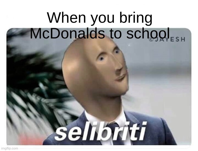 meme man selibriti | When you bring McDonalds to school | image tagged in meme man selibriti | made w/ Imgflip meme maker