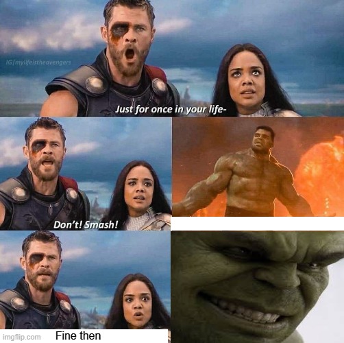 Hulk smash. use for if you want hulk to smash something or someone you hate. example in comments. | Fine then | image tagged in thor ragnarok,hulk,fun,funny | made w/ Imgflip meme maker