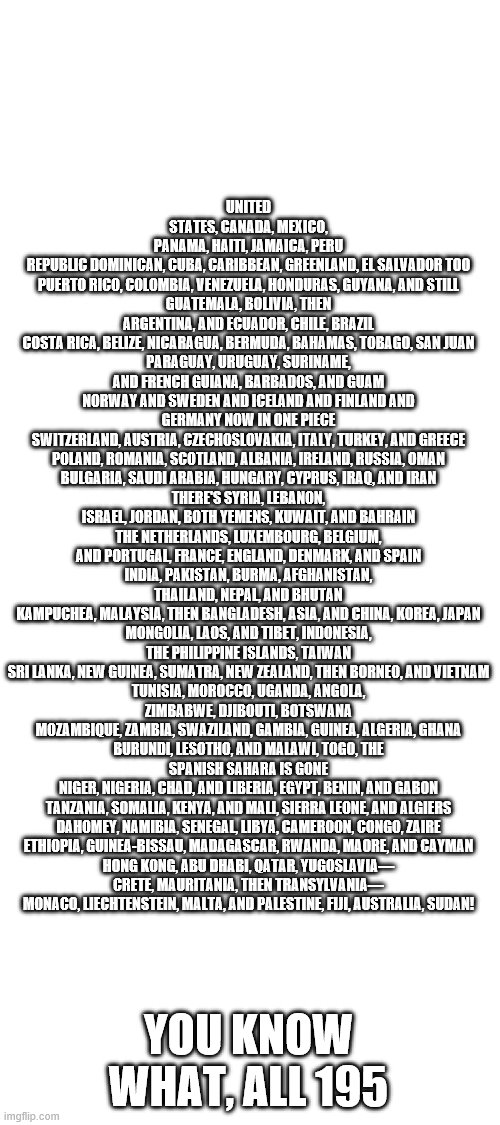 Blank White Template | UNITED STATES, CANADA, MEXICO, PANAMA, HAITI, JAMAICA, PERU
REPUBLIC DOMINICAN, CUBA, CARIBBEAN, GREENLAND, EL SALVADOR TOO
PUERTO RICO, COL | image tagged in blank white template | made w/ Imgflip meme maker