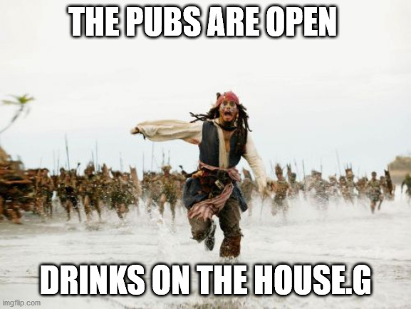 Jack Sparrow Being Chased | THE PUBS ARE OPEN; DRINKS ON THE HOUSE.G | image tagged in memes,jack sparrow being chased | made w/ Imgflip meme maker